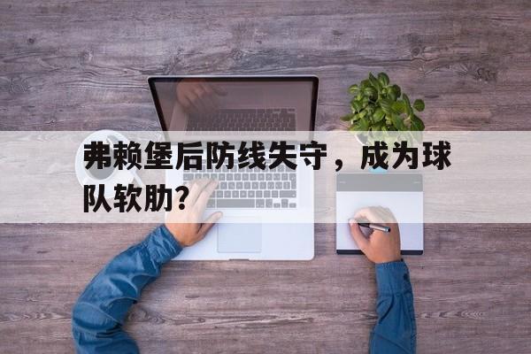 弗赖堡后防线失守，成为球队软肋？