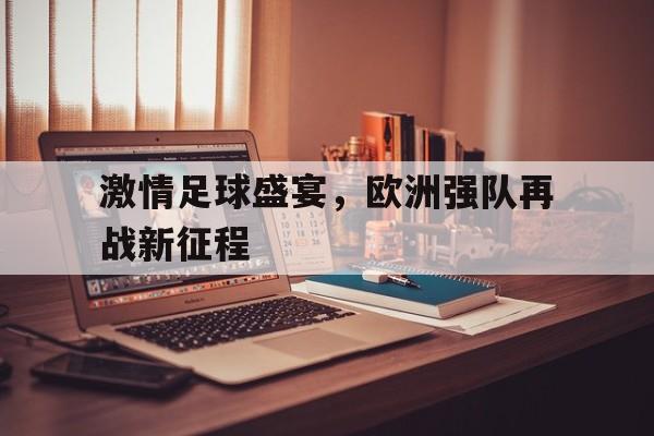 激情足球盛宴，欧洲强队再战新征程的简单介绍