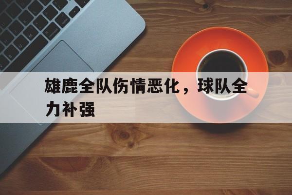 雄鹿全队伤情恶化，球队全力补强的简单介绍